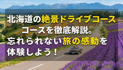 北海道の絶景ドライブコースを徹底解説。忘れられない旅の感動を体験しよう！