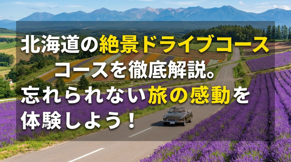 北海道の絶景ドライブコースを徹底解説。忘れられない旅の感動を体験しよう！