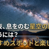 夏の夜、息をのむ星空の絶景に出会うには？おすすめスポットと楽しみ方