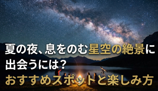夏の夜、息をのむ星空の絶景に出会うには？おすすめスポットと楽しみ方