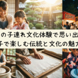 夏休みの子連れ文化体験で思い出作り。親子で楽しむ伝統と文化の魅力。