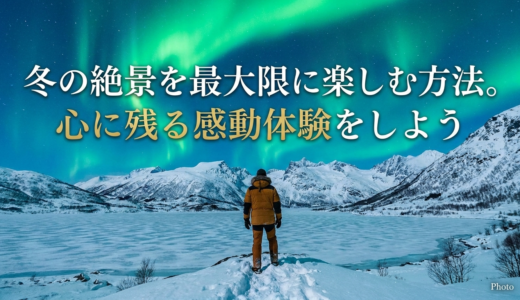 冬の絶景を最大限に楽しむ方法。心に残る感動体験をしよう