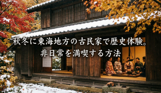 秋冬に東海地方の古民家で歴史体験。非日常を満喫する方法