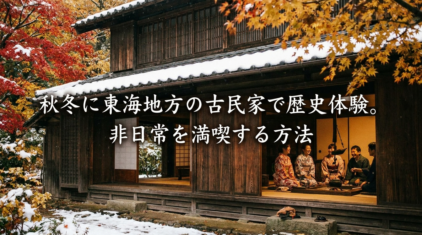 秋冬に東海地方の古民家で歴史体験。非日常を満喫する方法
